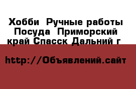 Хобби. Ручные работы Посуда. Приморский край,Спасск-Дальний г.